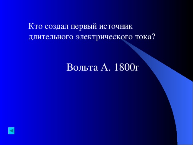 Кто создал первый источник длительного электрического тока? Вольта А. 1800г