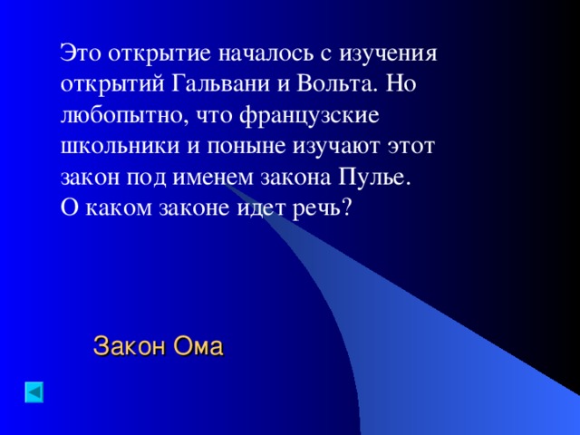 Это открытие началось с изучения открытий Гальвани и Вольта. Но любопытно, что французские школьники и поныне изучают этот закон под именем закона Пулье. О каком законе идет речь? Закон Ома