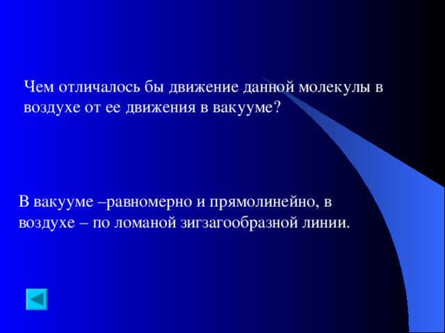 Чем отличалось бы движение данной молекулы в воздухе от ее движения в вакууме? В вакууме –равномерно и прямолинейно, в воздухе – по ломаной зигзагообразной линии.