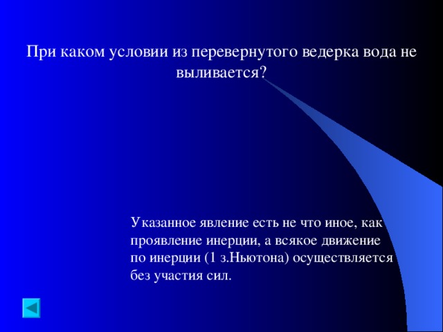 При каком условии из перевернутого ведерка вода не выливается? Указанное явление есть не что иное, как проявление инерции, а всякое движение по инерции (1 з.Ньютона) осуществляется без участия сил.