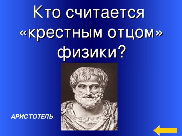 Кто считается «крестным отцом»  физики?    Welcome to Power Jeopardy   © Don Link, Indian Creek School, 2004 You can easily customize this template to create your own Jeopardy game. Simply follow the step-by-step instructions that appear on Slides 1-3. АРИСТОТЕЛЬ