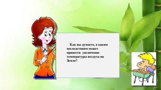 Как вы думаете, к каким последствиям может привести увеличение температуры воздуха на Земле?