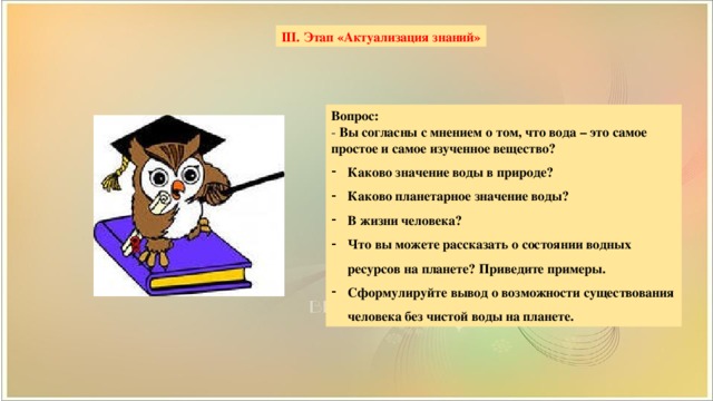 III. Этап «Актуализация знаний» Вопрос: - Вы согласны с мнением о том, что вода – это самое простое и самое изученное вещество?