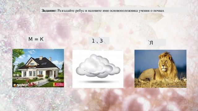 Задание: Разгадайте ребус и назовите имя основоположника учения о почвах М = К 1 , 3 Л