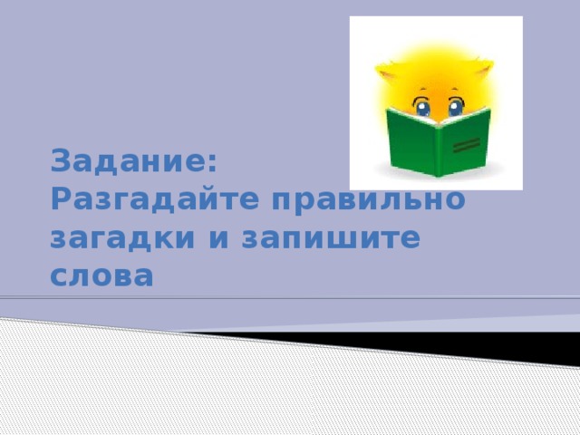 Задание:  Разгадайте правильно загадки и запишите слова