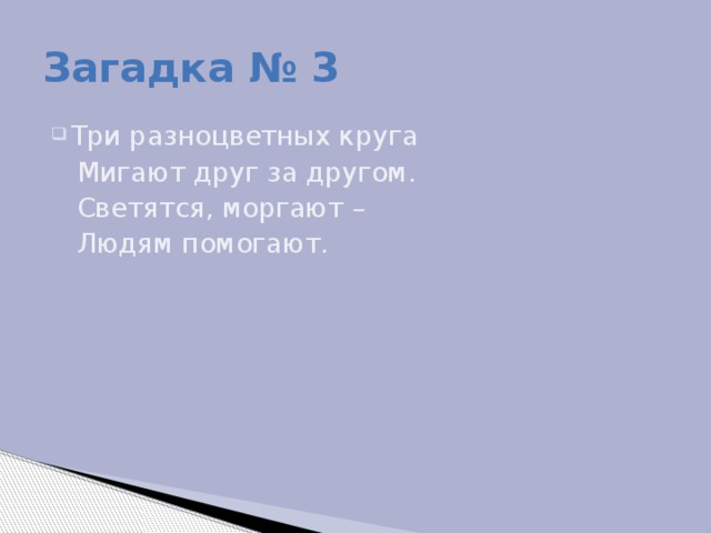 Загадка № 3 Три разноцветных круга  Мигают друг за другом.  Светятся, моргают –  Людям помогают.