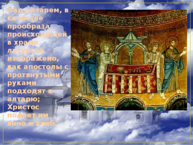 Над алтарем, в качестве прообраза происходящей в храме литургии изображено, как апостолы с протянутыми руками подходят к алтарю; Христос подает им вино и хлеб.