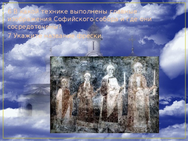 6 В какой технике выполнены главные изображения Софийского собора и где они сосредоточены? 7 Укажите название фрески.