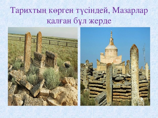 Тарихтың көрген түсіндей, Мазарлар қалған бұл жерде