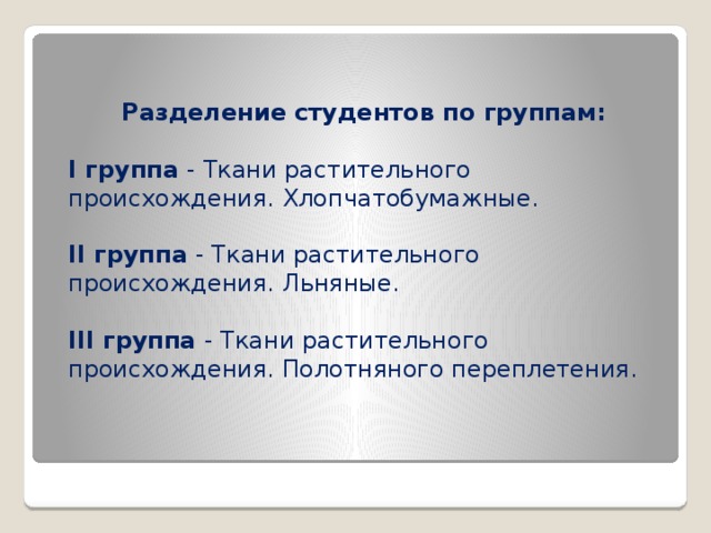 Разделение студентов по группам:  I группа - Ткани растительного происхождения. Хлопчатобумажные. II группа - Ткани растительного происхождения. Льняные. III группа - Ткани растительного происхождения. Полотняного переплетения.