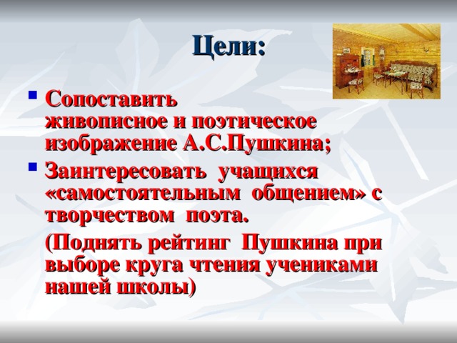 Цели: Сопоставить  живописное и поэтическое  изображение А.С.Пушкина; Заинтересовать учащихся «самостоятельным общением» с творчеством поэта.  (Поднять рейтинг Пушкина при выборе круга чтения учениками нашей школы)