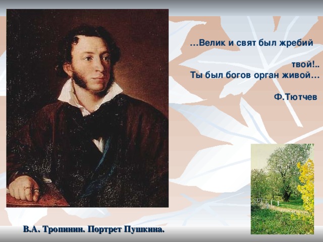 … Велик и свят был жребий  твой!..  Ты был богов орган живой…   Ф.Тютчев В.А. Тропинин. Портрет Пушкина.