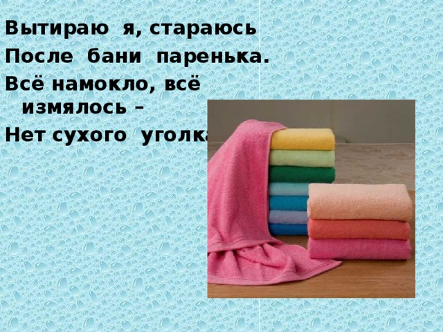 Вытираю я, стараюсь После бани паренька. Всё намокло, всё измялось – Нет сухого уголка.