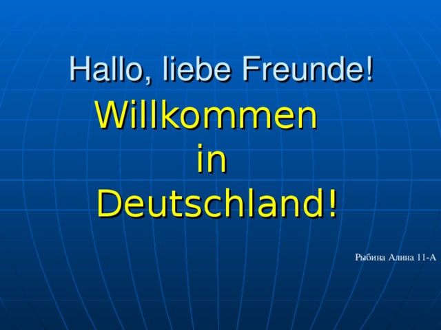 Hallo, liebe Freunde! Willkommen in  Deutschland! Рыбина Алина 11-А