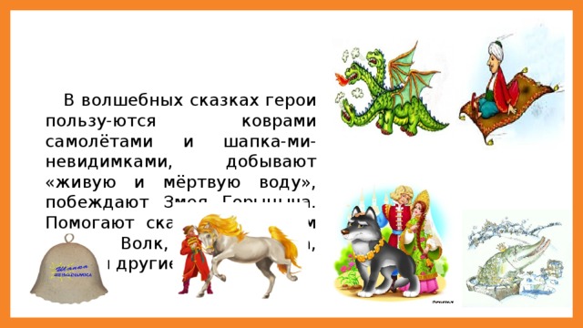 В волшебных сказках герои пользу-ются коврами самолётами и шапка-ми-невидимками, добывают «живую и мёртвую воду», побеждают Змея Горыныча. Помогают сказочным героям Серый Волк, Сивка Бурка, Щука и другие.