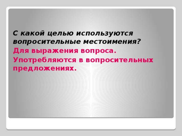 С какой целью используются вопросительные местоимения? Для выражения вопроса. Употребляются в вопросительных предложениях.