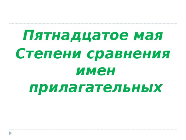 Пятнадцатое мая Степени сравнения имен прилагательных