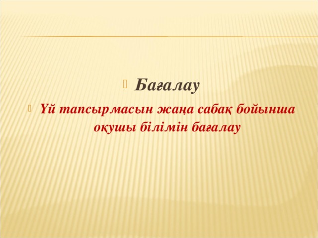 Бағалау Үй тапсырмасын жаңа сабақ бойынша оқушы білімін бағалау