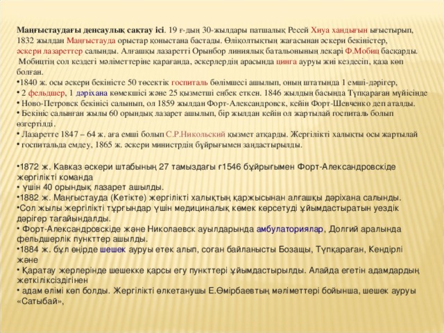 Маңғыстаудағы денсаулық сақтау ісі . 19 ғ-дың 30-жылдары патшалық Ресей  Хиуа хандығын  ығыстырып, 1832 жылдан  Маңғыстауда  орыстар қоныстана бастады. Өліқолтықтың жағасынан әскери бекіністер,  әскери лазареттер  салынды. Алғашқы лазаретті Орынбор линиялық батальонының лекарі  Ф.Мобиц  басқарды.  Мобицтің сол кездегі мәліметтеріне қарағанда, әскерлердің арасында  цинга  ауруы жиі кездесіп, қаза көп болған.