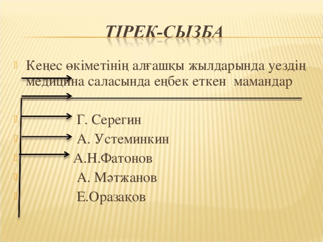 Кеңес өкіметінің алғашқы жылдарында уездің медицина саласында еңбек еткен мамандар   Г. Серегин  А. Устеминкин  А.Н.Фатонов  А. Мәтжанов  Е.Оразақов