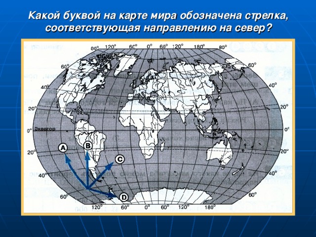 Какой буквой на карте мира обозначена стрелка, соответствующая направлению на север?