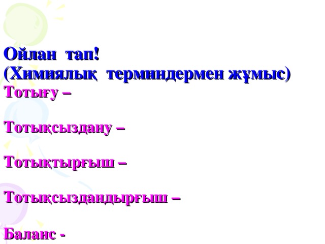 Ойлан тап!  (Химиялық терминдермен жұмыс)  Тотығу –   Тотықсыздану –   Тотықтырғыш –    Тотықсыздандырғыш –   Баланс -