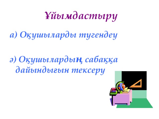 Ұйымдастыру а) Оқушыларды түгендеу  ә) Оқушылардың сабаққа дайындығын тексеру