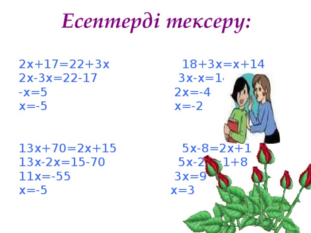 Есептерді тексеру: 2х+17=22+3x 18+3x=x+14 2x-3x=22-17 3x-x=14-18 -x=5 2x=-4 x=-5 x=-2 13x+70=2x+15 5x-8=2x+1 13x-2x=15-70 5x-2x=1+8 11x=-55 3x=9 х=-5 x=3