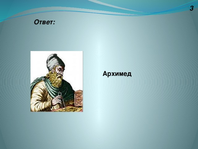 3 Ответ: Архимед