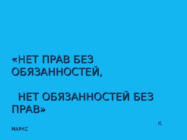 «НЕТ ПРАВ БЕЗ ОБЯЗАННОСТЕЙ,    НЕТ ОБЯЗАННОСТЕЙ БЕЗ ПРАВ»    К. МАРКС