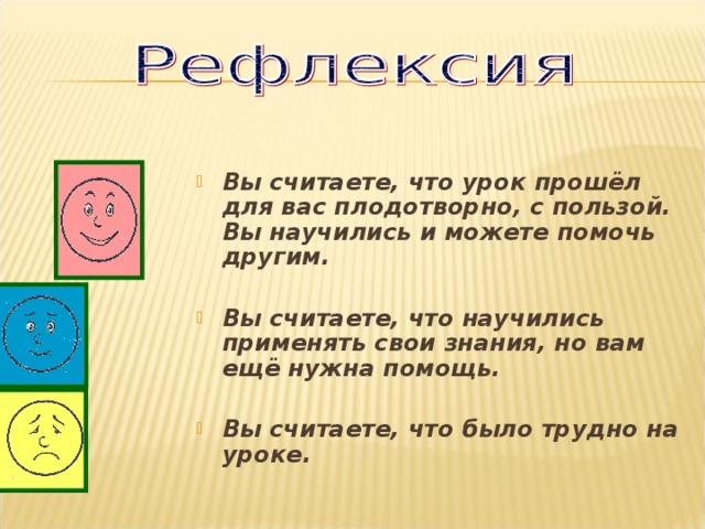 Вы считаете, что урок прошёл для вас плодотворно, с пользой. Вы научились и можете помочь другим.  Вы считаете, что научились применять свои знания, но вам ещё нужна помощь.  Вы считаете, что было трудно на уроке.