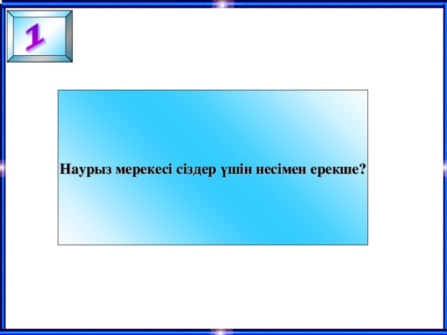 Наурыз мерекесі сіздер үшін несімен ерекше?