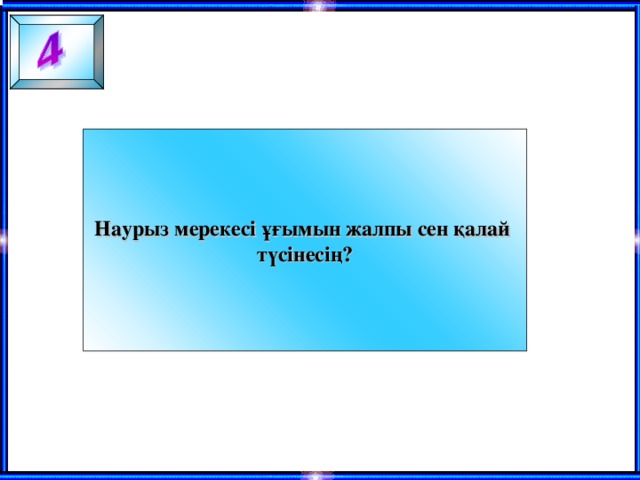 Наурыз мерекесі ұғымын жалпы сен қалай түсінесің?