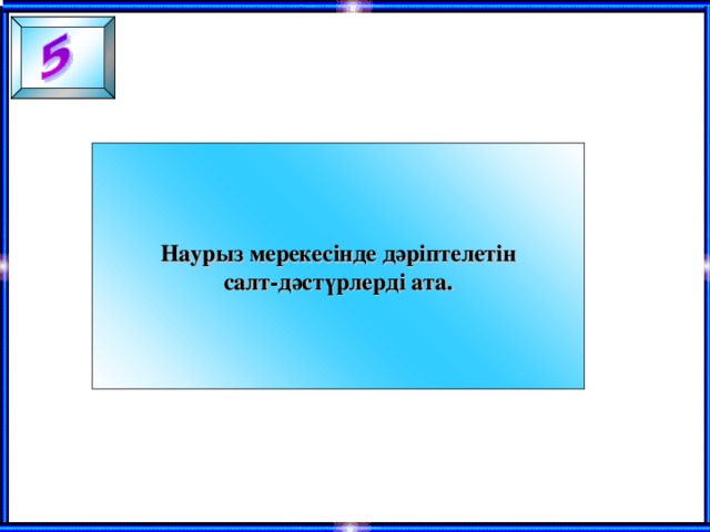 Наурыз мерекесінде дәріптелетін салт-дәстүрлерді ата.