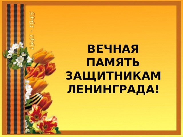 ВЕЧНАЯ ПАМЯТЬ ЗАЩИТНИКАМ ЛЕНИНГРАДА!