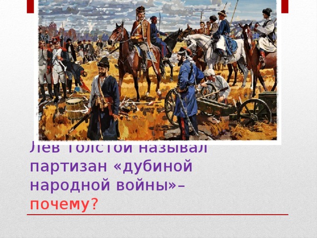 Лев Толстой называл партизан «дубиной народной войны»– почему?