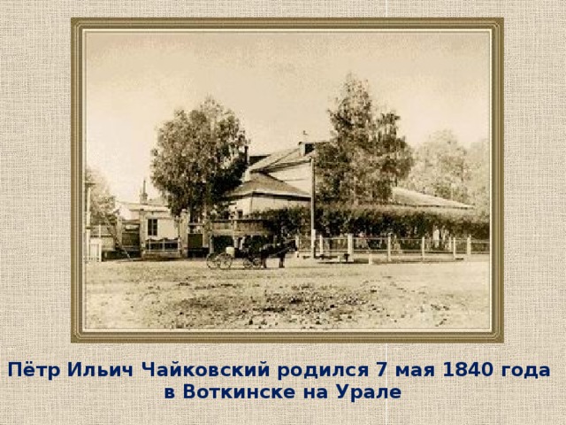 Пётр Ильич Чайковский родился 7 мая 1840 года в Воткинске на Урале