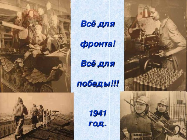 Всё для   фронта!   Всё для   победы!!!    1941  год.