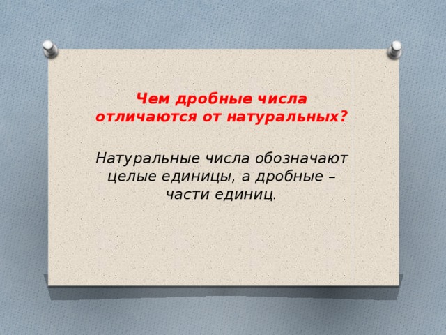 Чем дробные числа отличаются от натуральных? Натуральные числа обозначают целые единицы, а дробные – части единиц.