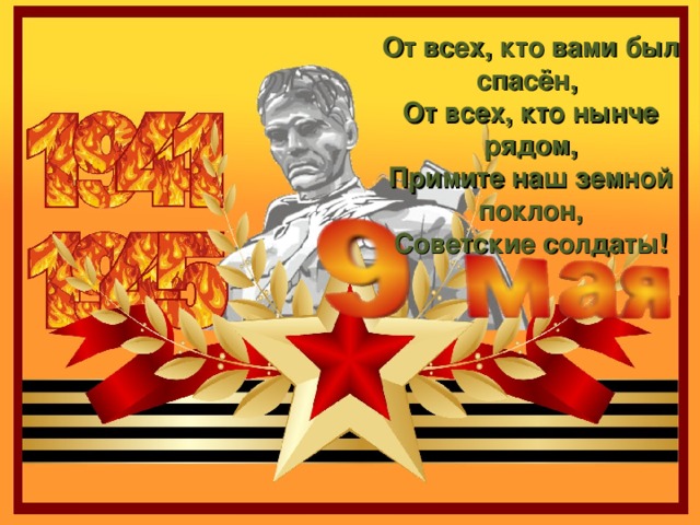 От всех, кто вами был спасён, От всех, кто нынче рядом, Примите наш земной поклон, Советские солдаты!