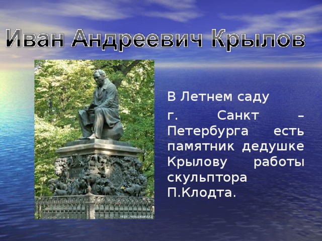 В Летнем саду г. Санкт – Петербурга есть памятник дедушке Крылову работы скульптора П.Клодта.