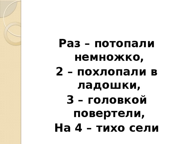 Раз – потопали немножко, 2 – похлопали в ладошки, 3 – головкой повертели, На 4 – тихо сели