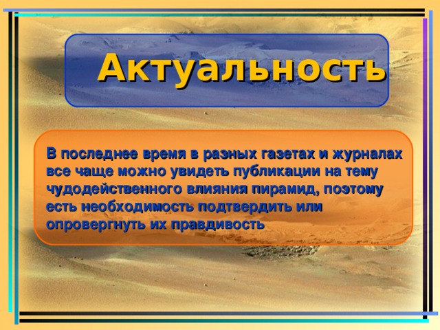 Актуальность В последнее время в разных газетах и журналах все чаще можно увидеть публикации на тему чудодейственного влияния пирамид, поэтому есть необходимость подтвердить или опровергнуть их правдивость