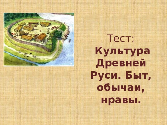 Тест:   Культура Древней Руси. Быт, обычаи, нравы.