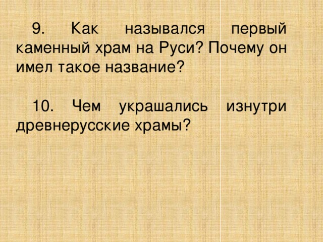 9. Как назывался первый каменный храм на Руси? Почему он имел такое название? 10. Чем украшались изнутри древнерусские храмы?