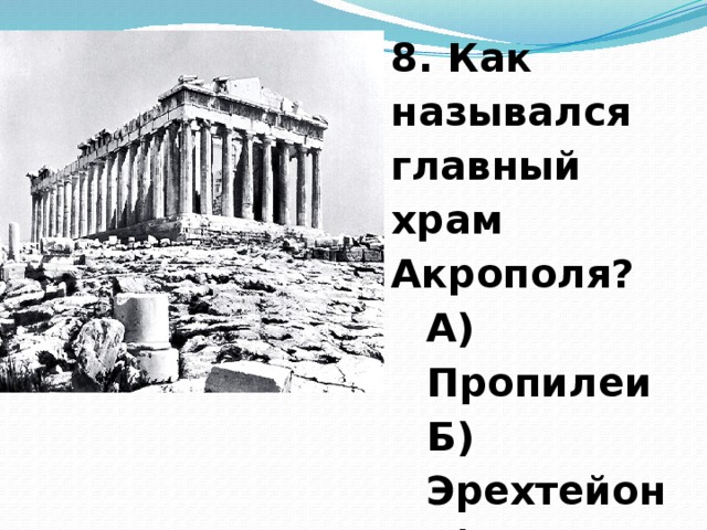 8. Как назывался главный храм Акрополя? А) Пропилеи Б) Эрехтейон В) Парфенон  