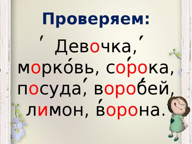 Проверяем: Дев о чка, м о рковь, с оро ка, п о суда, в оро бей, л и мон, в оро на.