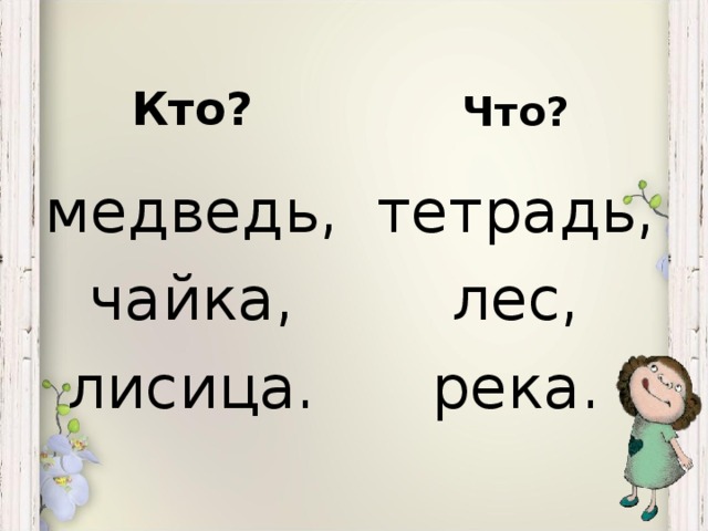 Кто? Что? медведь, чайка, лисица. тетрадь, лес, река.