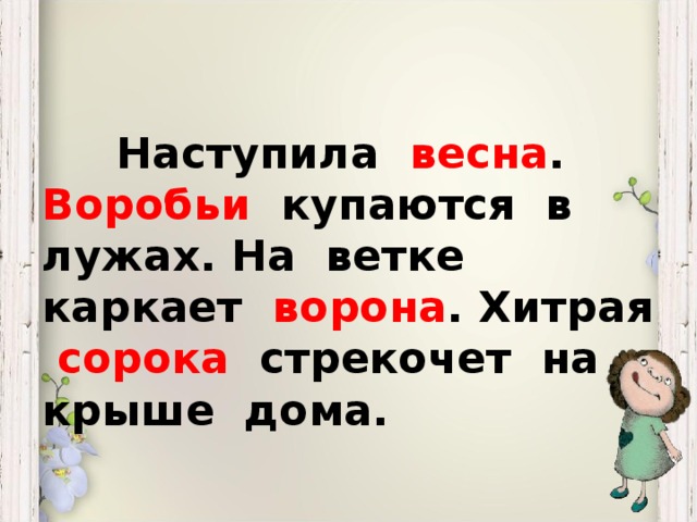 Наступила весна . Воробьи купаются в лужах. На ветке каркает ворона . Хитрая сорока стрекочет на крыше дома.