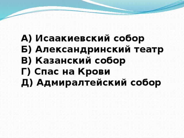 А) Исаакиевский собор Б) Александринский театр В) Казанский собор Г) Спас на Крови Д) Адмиралтейский собор